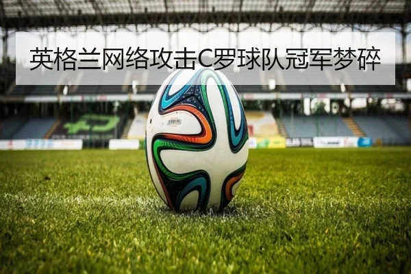 英格兰网络攻击C罗球队冠军梦碎 | 188sports