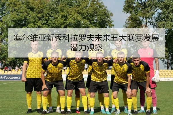 塞尔维亚新秀科拉罗夫未来五大联赛发展潜力观察 - 188sports